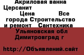 Акриловая ванна Церсанит Mito Red 170 x 70 x 39 › Цена ­ 4 550 - Все города Строительство и ремонт » Сантехника   . Ульяновская обл.,Димитровград г.